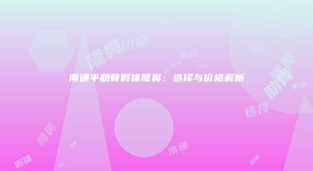 南通半肋骨假体隆鼻：选择与价格解析