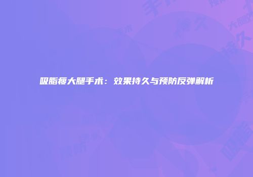 吸脂瘦大腿手术：效果持久与预防反弹解析