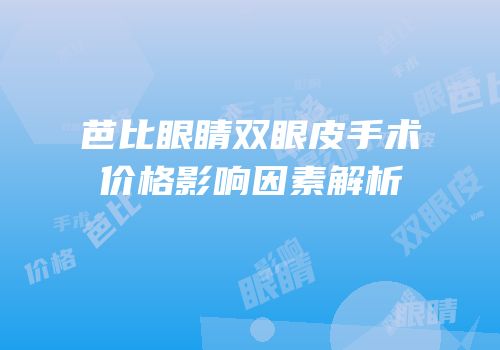 芭比眼睛双眼皮手术价格影响因素解析