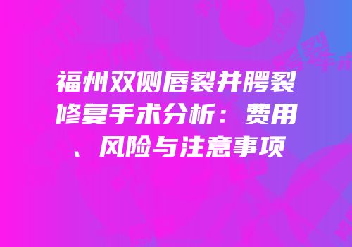 福州双侧唇裂并腭裂修复手术分析：费用、风险与注意事项