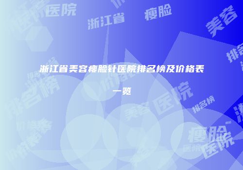 浙江省美容瘦脸针医院排名榜及价格表一览