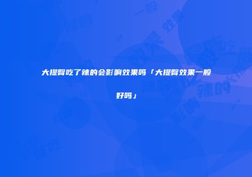 大提臀吃了辣的会影响效果吗「大提臀效果一般好吗」