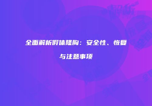 全面解析假体隆胸：安全性、恢复与注意事项