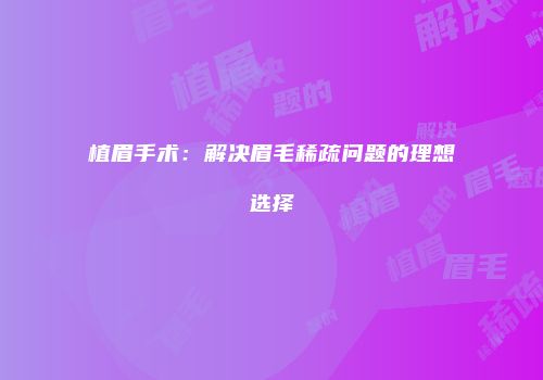 植眉手术：解决眉毛稀疏问题的理想选择