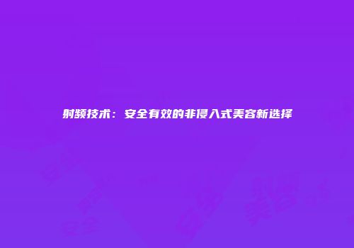 射频技术：安全有效的非侵入式美容新选择
