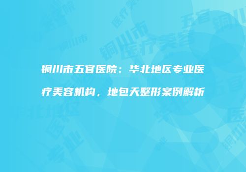 铜川市五官医院：华北地区专业医疗美容机构，地包天整形案例解析