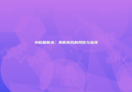 小脸磨骨术：美丽背后的风险与选择