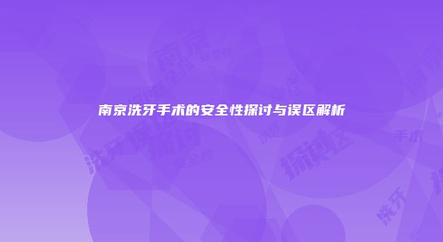 南京洗牙手术的安全性探讨与误区解析
