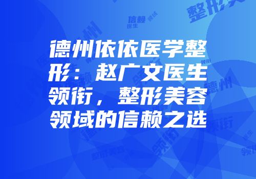 德州依依医学整形：赵广文医生领衔，整形美容领域的信赖之选