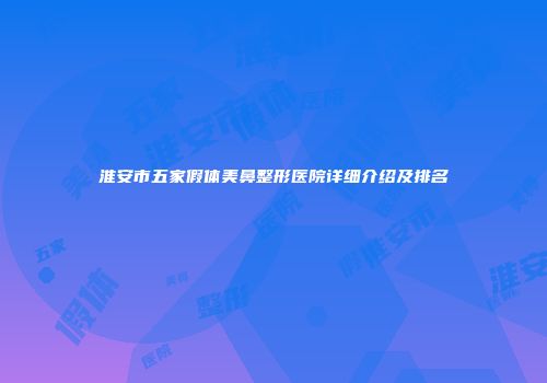 淮安市五家假体美鼻整形医院详细介绍及排名