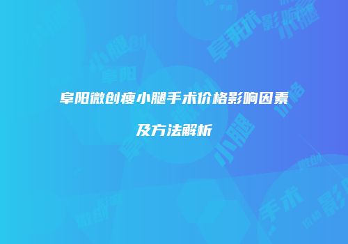 阜阳微创瘦小腿手术价格影响因素及方法解析