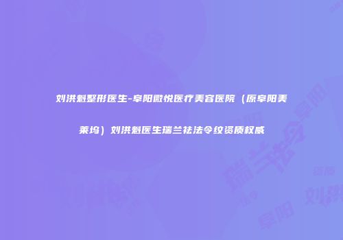 刘洪魁整形医生-阜阳微悦医疗美容医院（原阜阳美莱坞）刘洪魁医生瑞兰祛法令纹资质权威