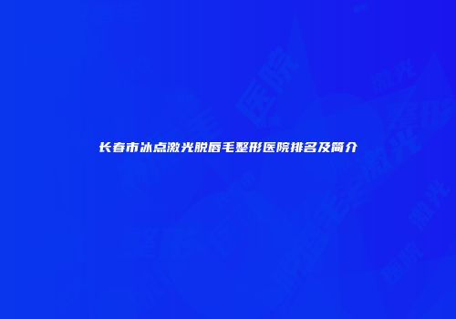 长春市冰点激光脱唇毛整形医院排名及简介