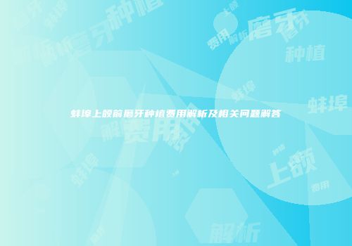 蚌埠上颌前磨牙种植费用解析及相关问题解答