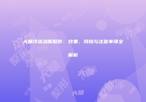大腿冷冻溶脂整形：效果、风险与注意事项全解析