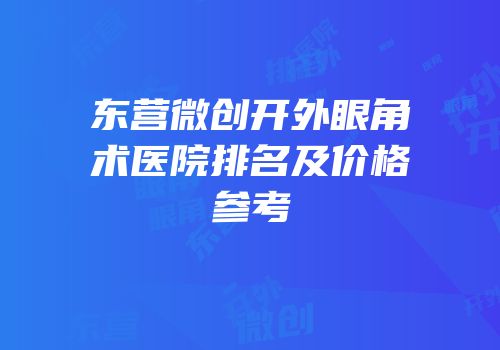东营微创开外眼角术医院排名及价格参考