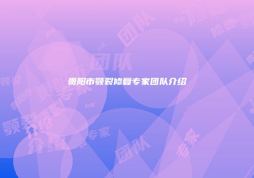 贵阳市颚裂修复专家团队介绍