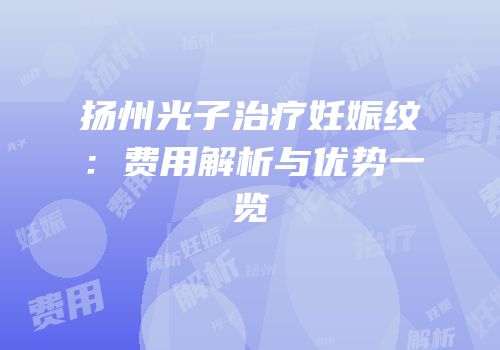 扬州光子治疗妊娠纹：费用解析与优势一览