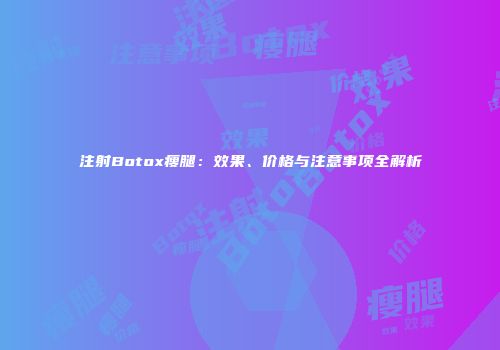 注射Botox瘦腿：效果、价格与注意事项全解析