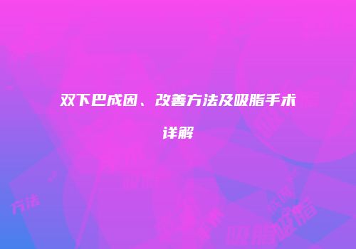 双下巴成因、改善方法及吸脂手术详解