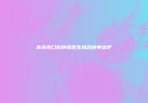 本溪市口腔种植医生排名榜单出炉