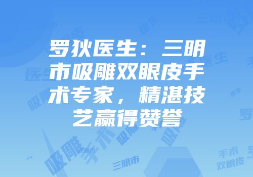 罗狄医生：三明市吸雕双眼皮手术专家，精湛技艺赢得赞誉