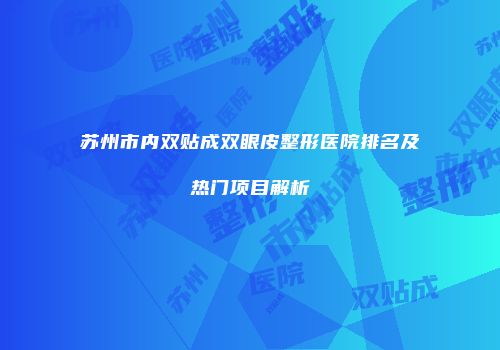 苏州市内双贴成双眼皮整形医院排名及热门项目解析
