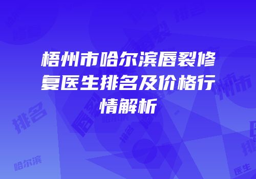 梧州市哈尔滨唇裂修复医生排名及价格行情解析