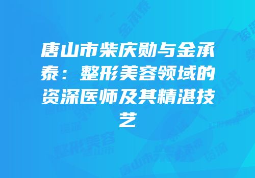 唐山市柴庆勋与金承泰：整形美容领域的资深医师及其精湛技艺