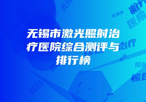 无锡市激光照射治疗医院综合测评与排行榜