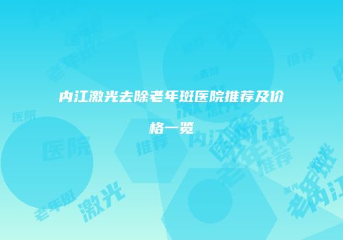 内江激光去除老年斑医院推荐及价格一览