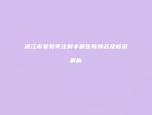 湛江市爱贝芙注射丰颞医院排名及概况解析