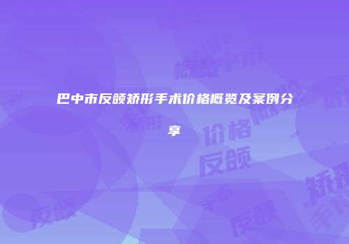 巴中市反颌矫形手术价格概览及案例分享