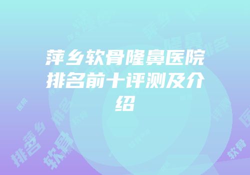 萍乡软骨隆鼻医院排名前十评测及介绍