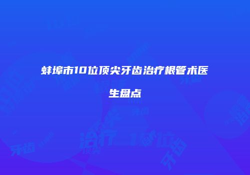 蚌埠市10位顶尖牙齿治疗根管术医生盘点