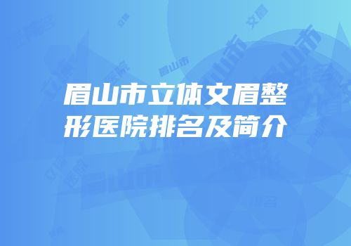 眉山市立体文眉整形医院排名及简介