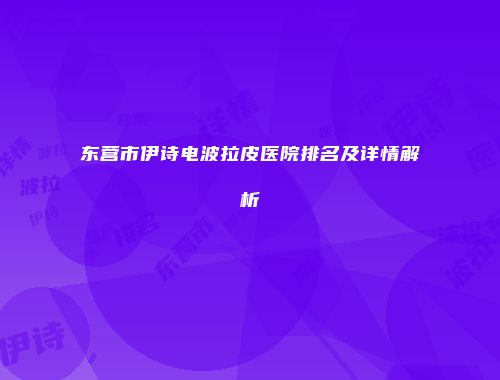 东营市伊诗电波拉皮医院排名及详情解析