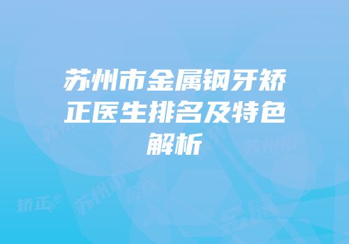 苏州市金属钢牙矫正医生排名及特色解析