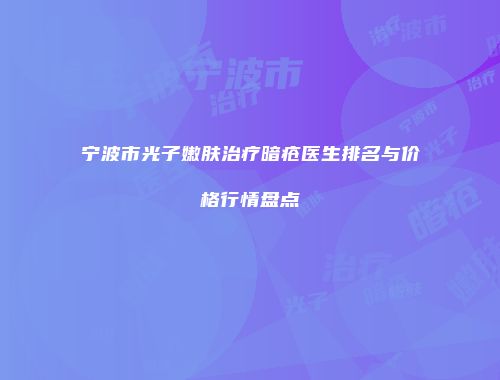 宁波市光子嫩肤治疗暗疮医生排名与价格行情盘点