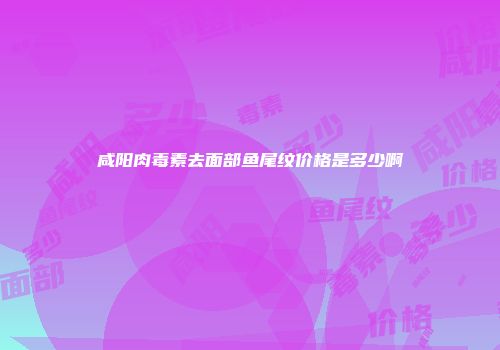 咸阳肉毒素去面部鱼尾纹价格是多少啊