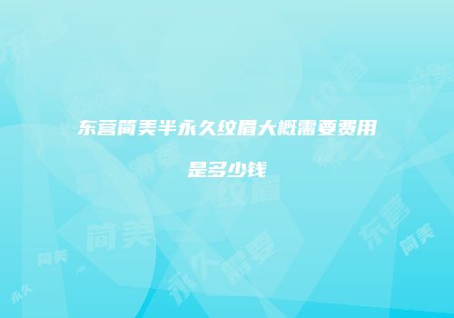 东营简美半永久纹眉大概需要费用是多少钱