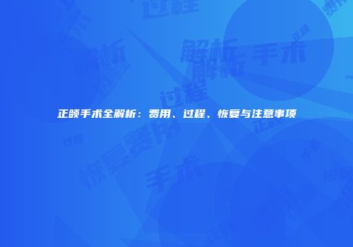 正颌手术全解析：费用、过程、恢复与注意事项