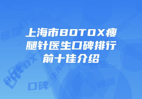 上海市BOTOX瘦腿针医生口碑排行前十佳介绍