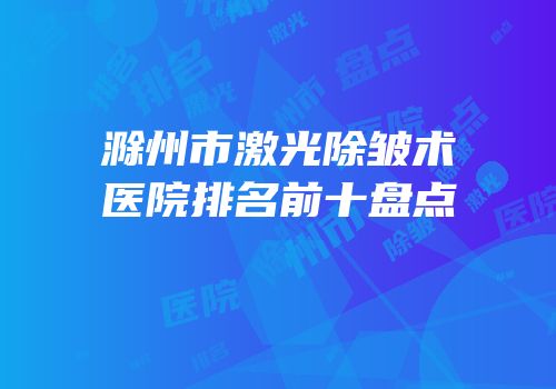 滁州市激光除皱术医院排名前十盘点