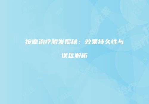 按摩治疗脱发揭秘：效果持久性与误区解析