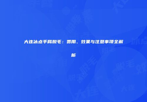 大连冰点手臂脱毛：费用、效果与注意事项全解析