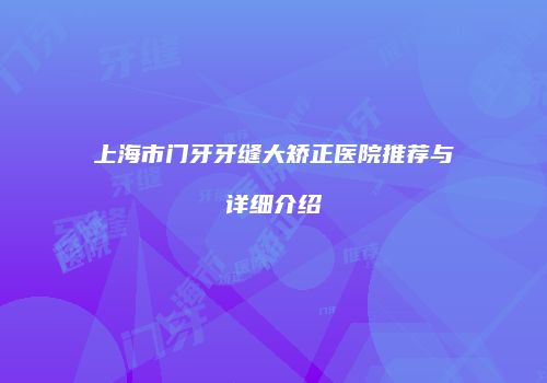 上海市门牙牙缝大矫正医院推荐与详细介绍