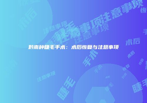 黔南种睫毛手术：术后恢复与注意事项