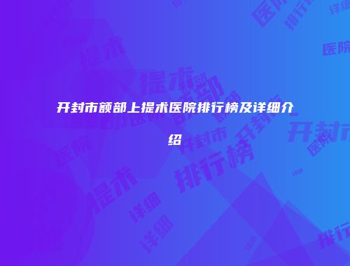 开封市额部上提术医院排行榜及详细介绍