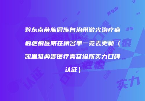 黔东南苗族侗族自治州激光治疗疤痕疤痕医院在榜名单一览表更新（凯里雅典娜医疗美容诊所实力口碑认证）